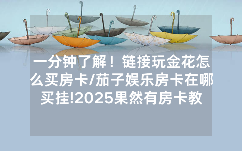 一分钟了解！链接玩金花怎么买房卡/茄子娱乐房卡在哪买挂!2025果然有房卡教程