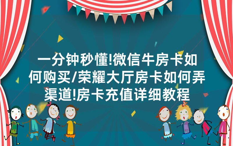 一分钟秒懂!微信牛房卡如何购买/荣耀大厅房卡如何弄渠道!房卡充值详细教程