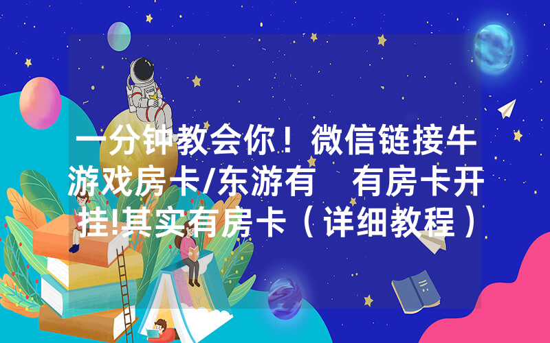 一分钟教会你！微信链接牛游戏房卡/东游有沒有房卡开挂!其实有房卡（详细教程）