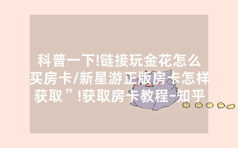 科普一下!链接玩金花怎么买房卡/新星游正版房卡怎样获取”!获取房卡教程-知乎