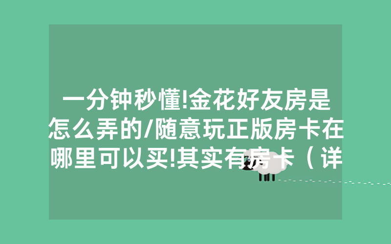 一分钟秒懂!金花好友房是怎么弄的/随意玩正版房卡在哪里可以买!其实有房卡（详细教程）