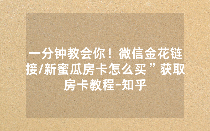 一分钟教会你！微信金花链接/新蜜瓜房卡怎么买”获取房卡教程-知乎