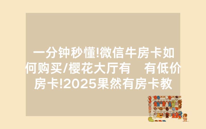 一分钟秒懂!微信牛房卡如何购买/樱花大厅有沒有低价房卡!2025果然有房卡教程