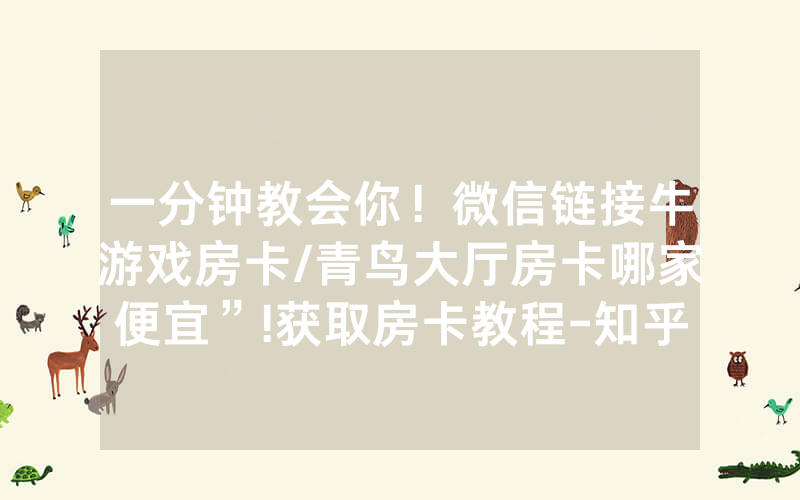 一分钟教会你！微信链接牛游戏房卡/青鸟大厅房卡哪家便宜”!获取房卡教程-知乎