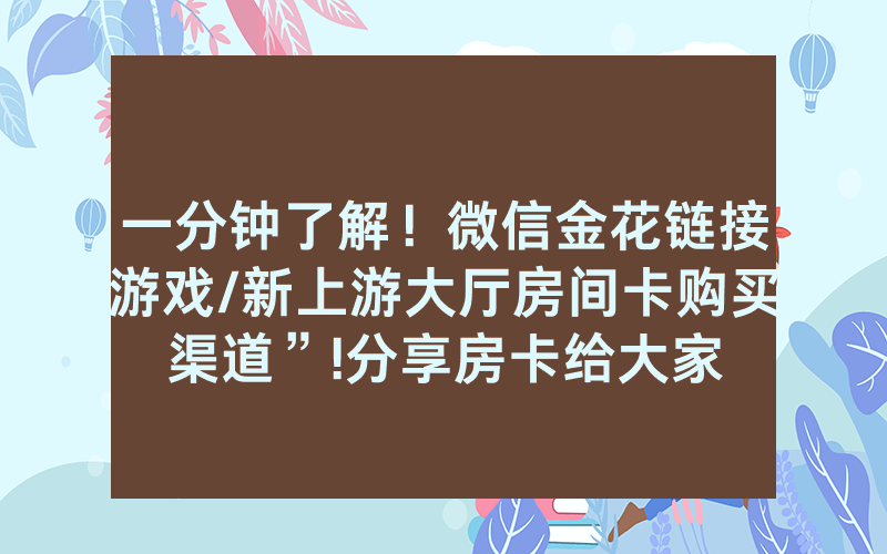 一分钟了解！微信金花链接游戏/新上游大厅房间卡购买渠道”!分享房卡给大家