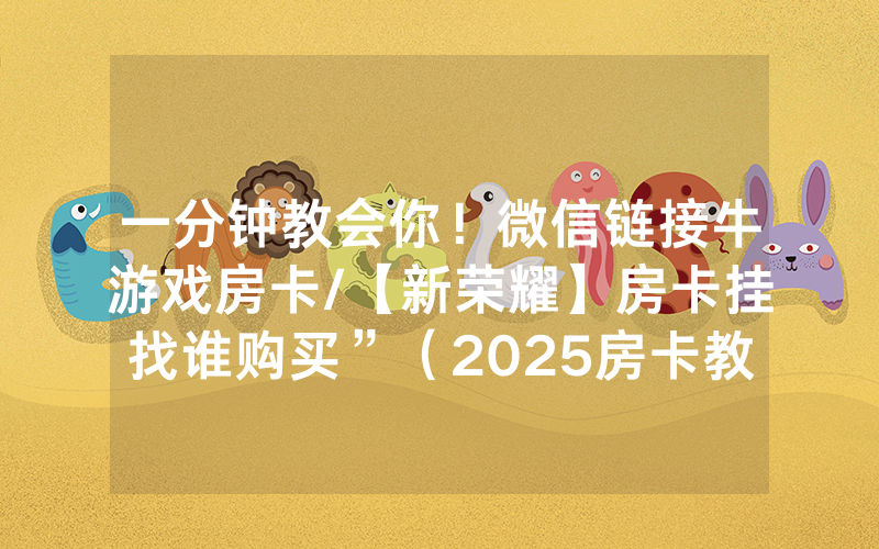 一分钟教会你！微信链接牛游戏房卡/【新荣耀】房卡挂找谁购买”（2025房卡教程)-知乎
