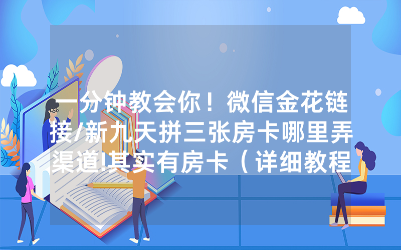 一分钟教会你！微信金花链接/新九天拼三张房卡哪里弄渠道!其实有房卡（详细教程）