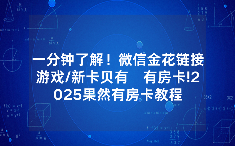 一分钟了解！微信金花链接游戏/新卡贝有沒有房卡!2025果然有房卡教程