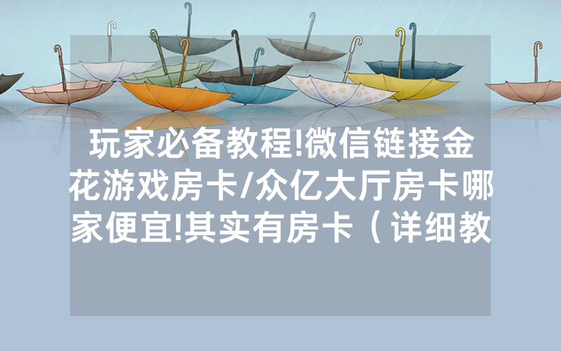 玩家必备教程!微信链接金花游戏房卡/众亿大厅房卡哪家便宜!其实有房卡（详细教程）