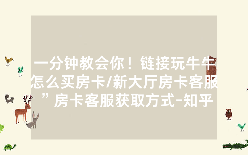一分钟教会你！链接玩牛牛怎么买房卡/新大厅房卡客服”房卡客服获取方式-知乎