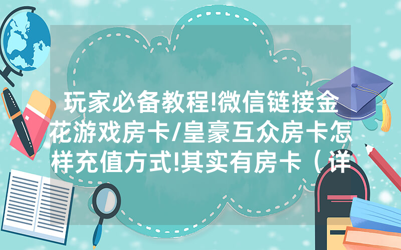 玩家必备教程!微信链接金花游戏房卡/皇豪互众房卡怎样充值方式!其实有房卡（详细教程）