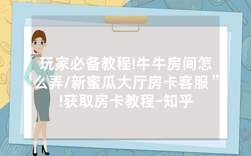 玩家必备教程!牛牛房间怎么弄/新蜜瓜大厅房卡客服”!获取房卡教程-知乎