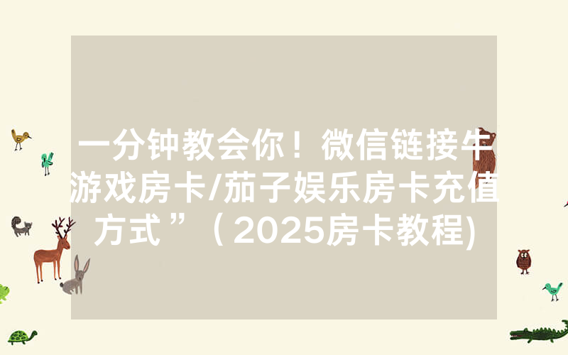 一分钟教会你！微信链接牛游戏房卡/茄子娱乐房卡充值方式”（2025房卡教程)-知乎