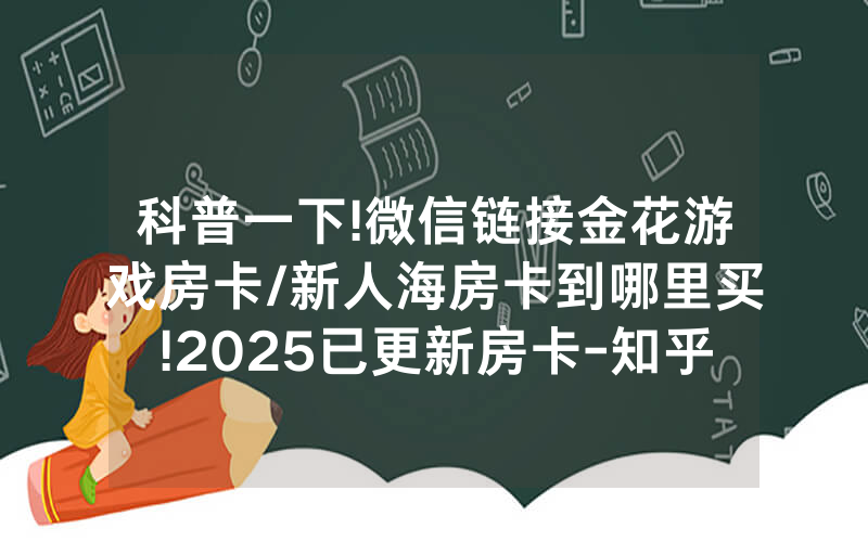 科普一下!微信链接金花游戏房卡/新人海房卡到哪里买!2025已更新房卡-知乎