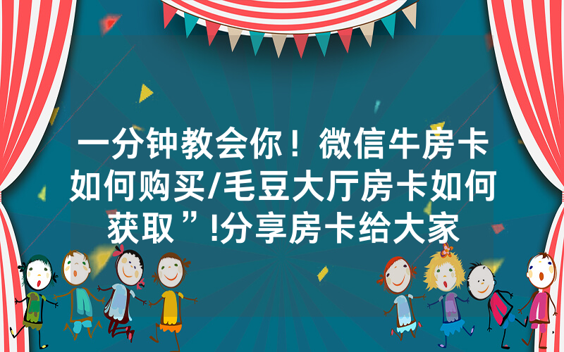 一分钟教会你！微信牛房卡如何购买/毛豆大厅房卡如何获取”!分享房卡给大家