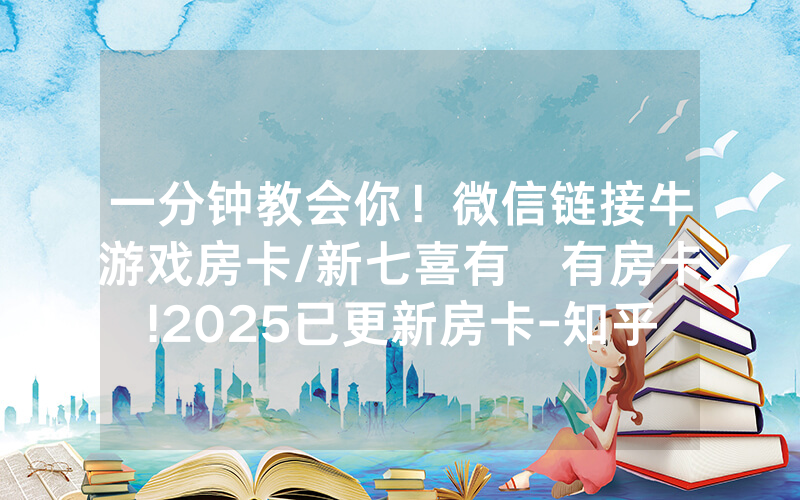 一分钟教会你！微信链接牛游戏房卡/新七喜有沒有房卡!2025已更新房卡-知乎