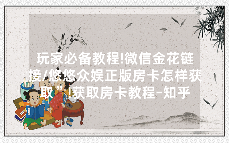 玩家必备教程!微信金花链接/悠悠众娱正版房卡怎样获取”!获取房卡教程-知乎
