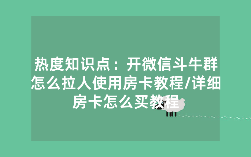热度知识点：开微信斗牛群怎么拉人使用房卡教程/详细房卡怎么买教程