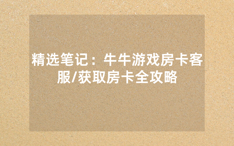 精选笔记：牛牛游戏房卡客服/获取房卡全攻略