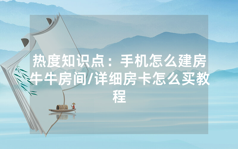 热度知识点：手机怎么建房牛牛房间/详细房卡怎么买教程