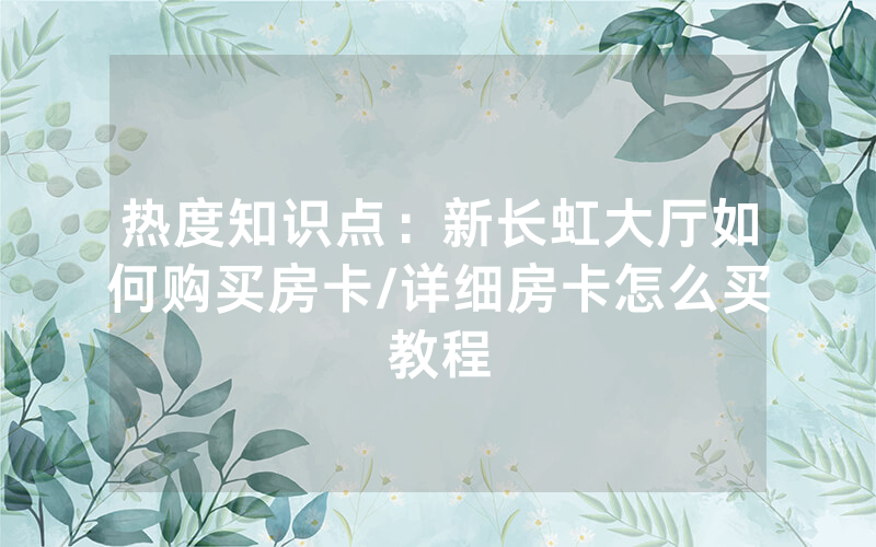热度知识点：新长虹大厅如何购买房卡/详细房卡怎么买教程
