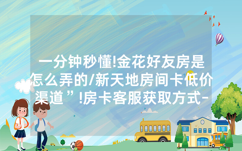 一分钟秒懂!金花好友房是怎么弄的/新天地房间卡低价渠道”!房卡客服获取方式-知乎