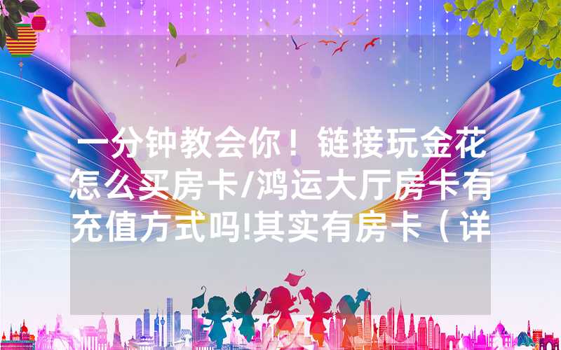 一分钟教会你！链接玩金花怎么买房卡/鸿运大厅房卡有充值方式吗!其实有房卡（详细教程）