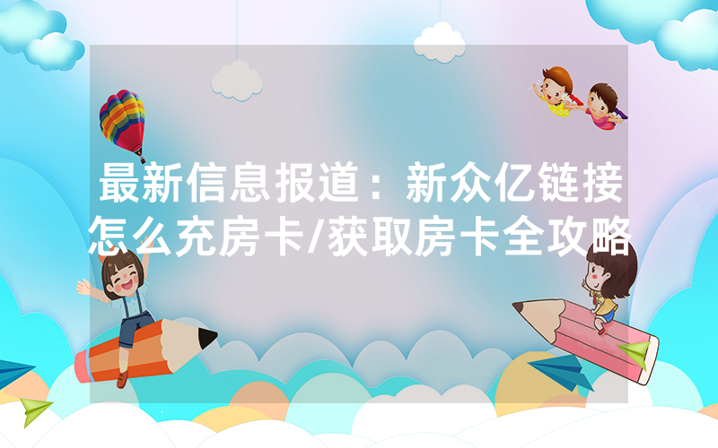 最新信息报道：新众亿链接怎么充房卡/获取房卡全攻略