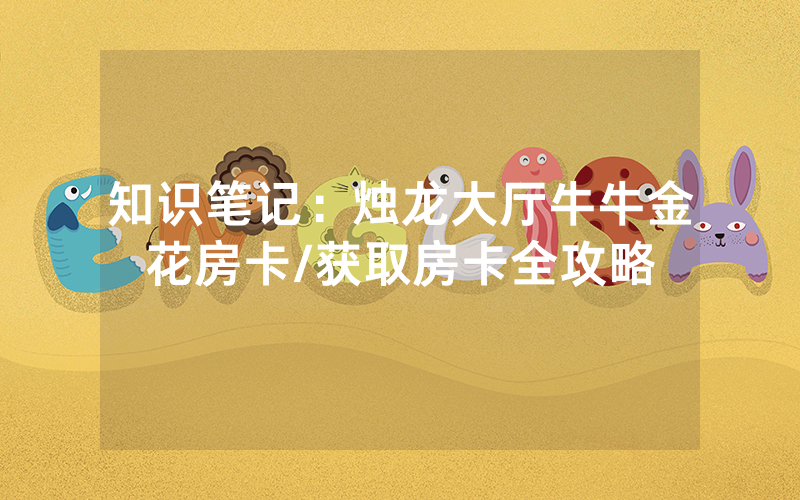 知识笔记：烛龙大厅牛牛金花房卡/获取房卡全攻略