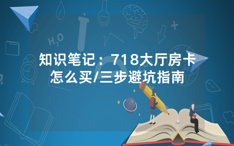 知识笔记：718大厅房卡怎么买/三步避坑指南