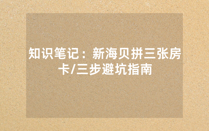 知识笔记：新海贝拼三张房卡/三步避坑指南