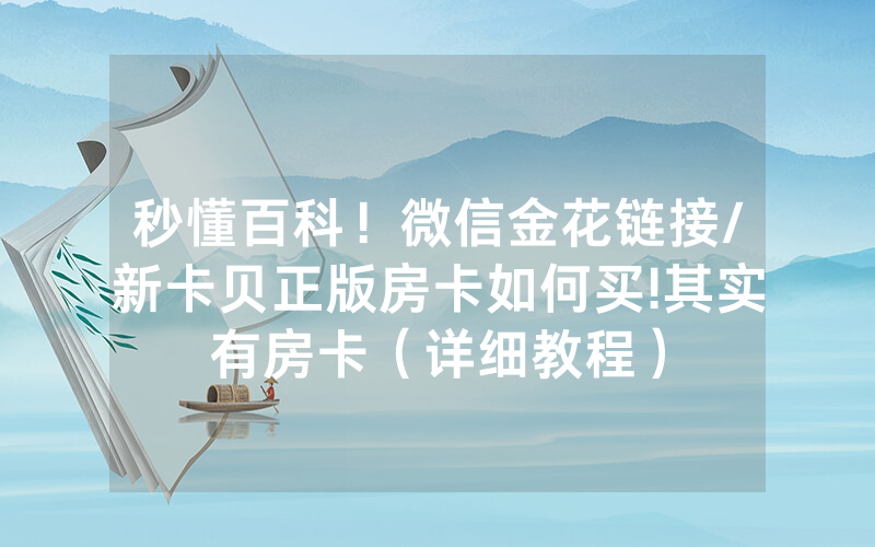 秒懂百科！微信金花链接/新卡贝正版房卡如何买!其实有房卡（详细教程）