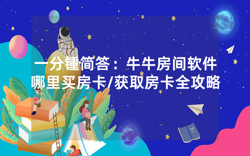 一分锺简答：牛牛房间软件哪里买房卡/获取房卡全攻略