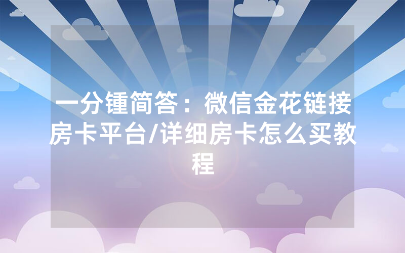 一分锺简答：微信金花链接房卡平台/详细房卡怎么买教程