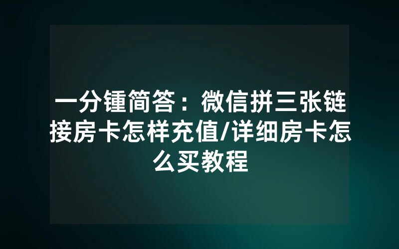 一分锺简答：微信拼三张链接房卡怎样充值/详细房卡怎么买教程