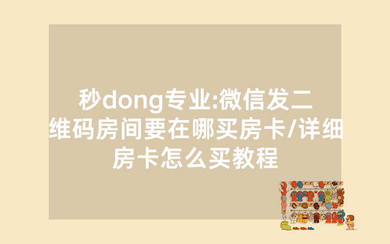 秒dong专业:微信发二维码房间要在哪买房卡/详细房卡怎么买教程