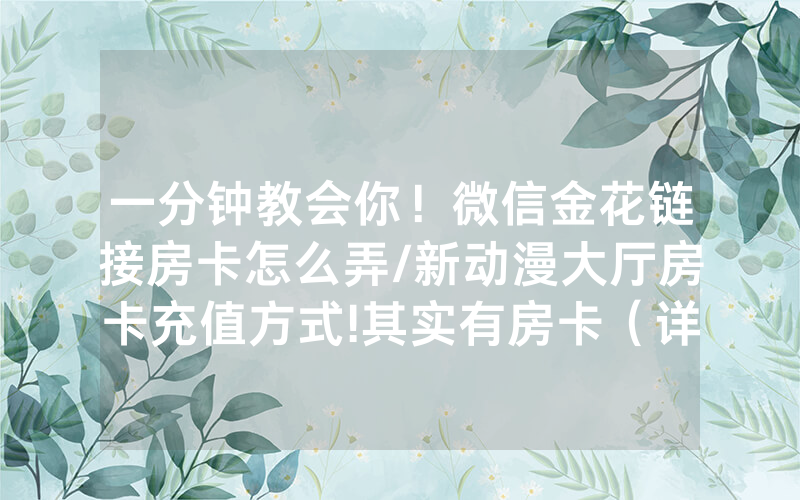 一分钟教会你！微信金花链接房卡怎么弄/新动漫大厅房卡充值方式!其实有房卡（详细教程）