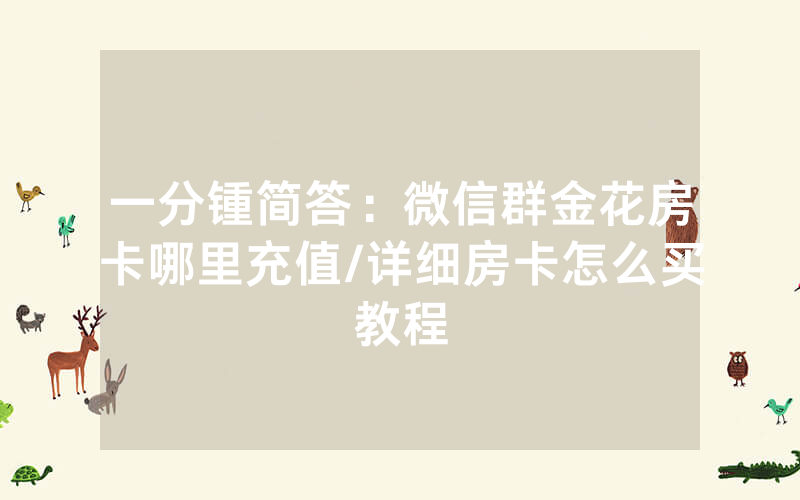 一分锺简答：微信群金花房卡哪里充值/详细房卡怎么买教程