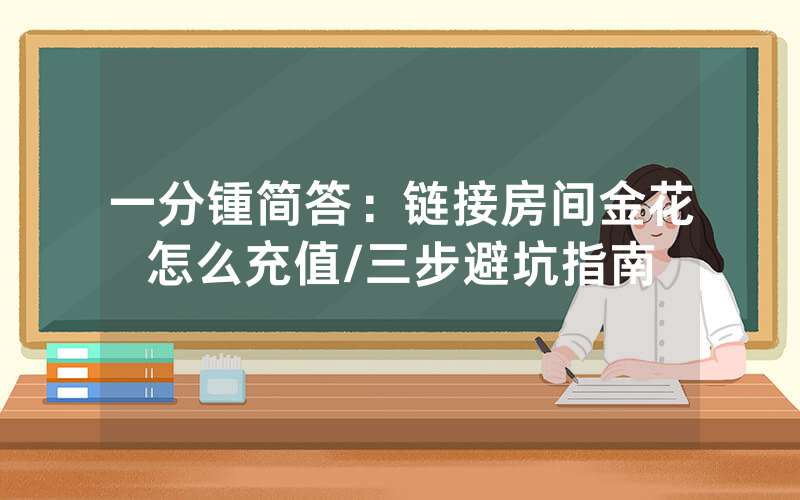 一分锺简答：链接房间金花怎么充值/三步避坑指南
