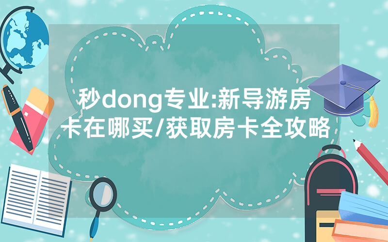 秒dong专业:新导游房卡在哪买/获取房卡全攻略