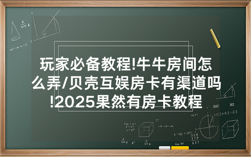 玩家必备教程!牛牛房间怎么弄/贝壳互娱房卡有渠道吗!2025果然有房卡教程