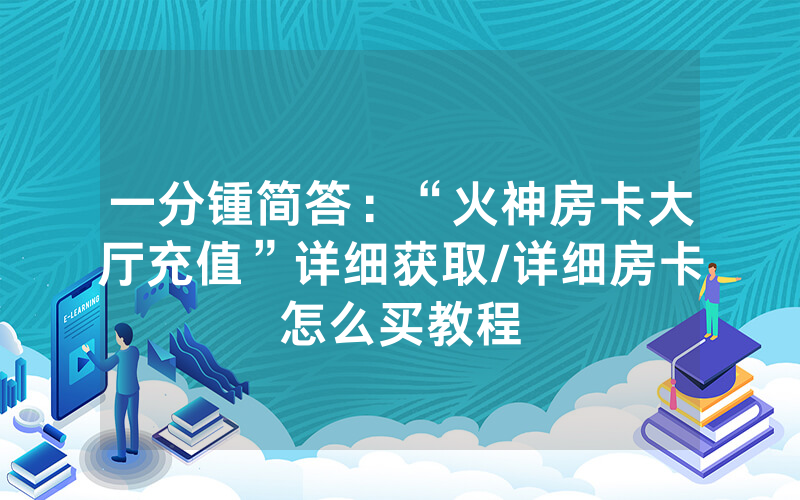 一分锺简答：“火神房卡大厅充值”详细获取/详细房卡怎么买教程