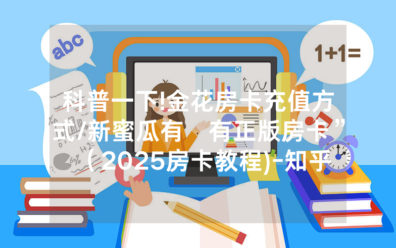 科普一下!金花房卡充值方式/新蜜瓜有沒有正版房卡”（2025房卡教程)-知乎