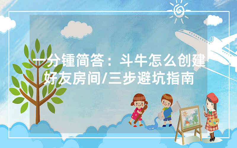 一分锺简答：斗牛怎么创建好友房间/三步避坑指南