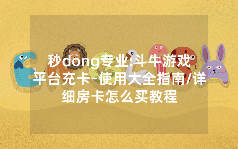 秒dong专业:斗牛游戏平台充卡-使用大全指南/详细房卡怎么买教程