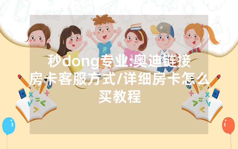 秒dong专业:奥迪链接房卡客服方式/详细房卡怎么买教程