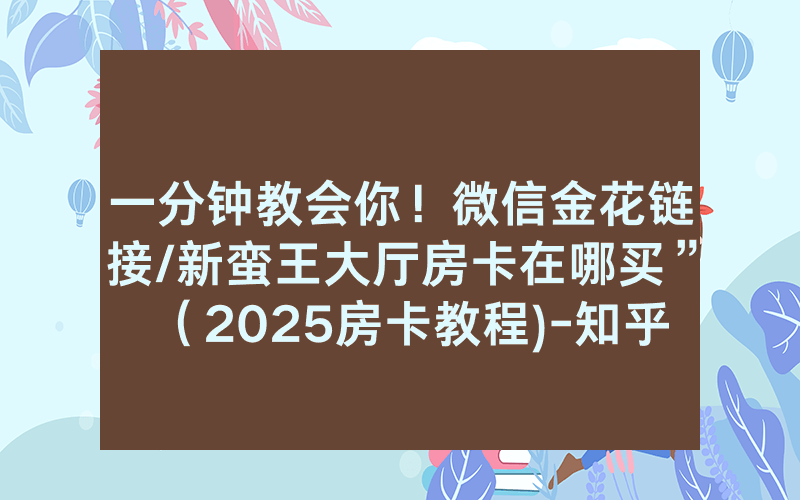 一分钟教会你！微信金花链接/新蛮王大厅房卡在哪买”（2025房卡教程)-知乎