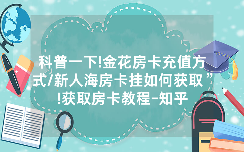 科普一下!金花房卡充值方式/新人海房卡挂如何获取”!获取房卡教程-知乎