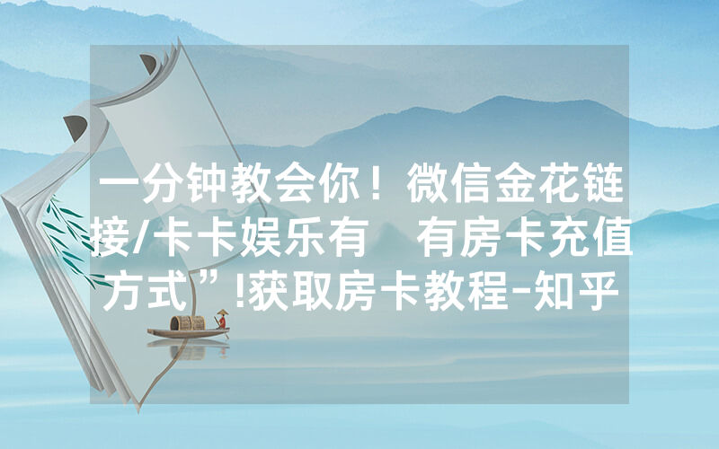 一分钟教会你！微信金花链接/卡卡娱乐有沒有房卡充值方式”!获取房卡教程-知乎