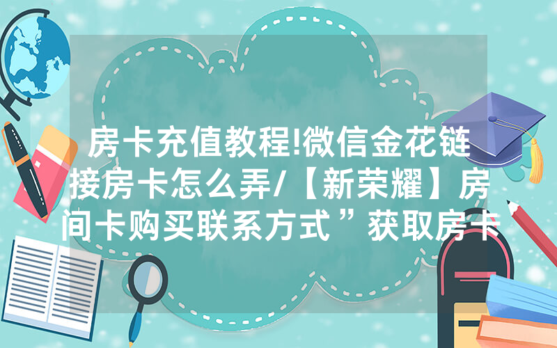 房卡充值教程!微信金花链接房卡怎么弄/【新荣耀】房间卡购买联系方式”获取房卡教程-知乎